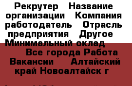 Рекрутер › Название организации ­ Компания-работодатель › Отрасль предприятия ­ Другое › Минимальный оклад ­ 22 000 - Все города Работа » Вакансии   . Алтайский край,Новоалтайск г.